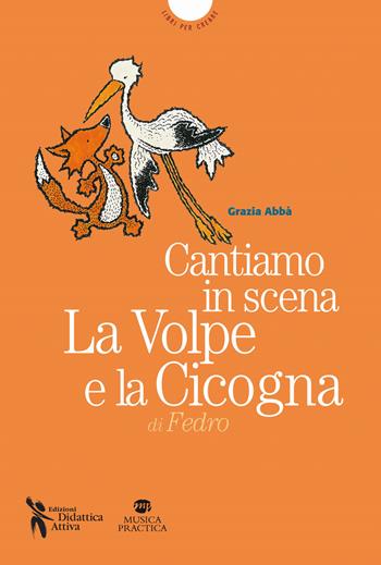 Cantiamo in scena. La volpe e la cicogna di Esopo. Con MP3 su sito web - Grazia Abbà - Libro Didattica Attiva 2014 | Libraccio.it