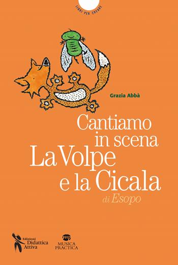 Cantiamo in scena. La volpe e la cicala di Esopo. Con MP3 su sito web - Grazia Abbà - Libro Didattica Attiva 2014 | Libraccio.it