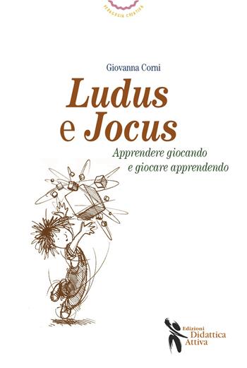 Ludus e jocus. Apprendere giocando e giocare apprendendo - Giovanna Corni - Libro Didattica Attiva 2014, Pedagogia creativa | Libraccio.it