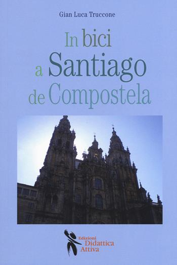 In bici a Santiago de Compostela - Gian Luca Truccone - Libro Didattica Attiva 2018 | Libraccio.it