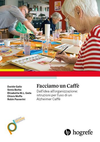 Facciamo un caffè. Dall'idea all'organizzazione: istruzioni per l'uso di un Alzheimer Caffè - Davide Gallo, Sonia Barba, Elisabetta M. L. Geda - Libro Hogrefe 2017 | Libraccio.it