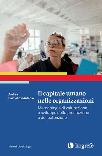Il capitale umano nelle organizzazioni. Metodologie di valutazione e sviluppo della prestazione e del potenziale - Andrea Castiello D'Antonio - Libro Hogrefe 2020 | Libraccio.it
