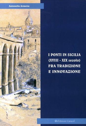 I ponti in Sicilia (XVIII-XIX secolo) fra tradizione e innovazione. Le sperimentazioni sul Simeto al passo di Primosole - Antonella Armetta - Libro Edizioni Caracol 2014, Frammenti di storia e architettura | Libraccio.it