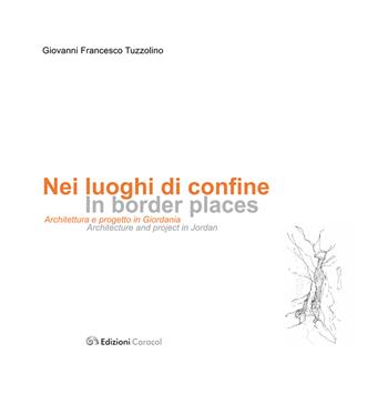 Nei luoghi di confine. Architettura e progetto in Giordania. Ediz. multilingue - G. Francesco Tuzzolino - Libro Edizioni Caracol 2015, Architettura paesaggi | Libraccio.it