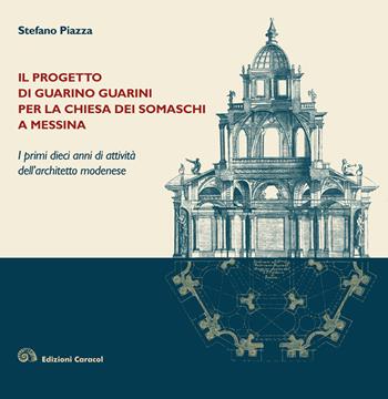 Il progetto di Guarino Guarini per la chiesa dei Somaschi a Messina. I primi dieci anni di attività dell'architetto modenese - Stefano Piazza - Libro Edizioni Caracol 2017 | Libraccio.it