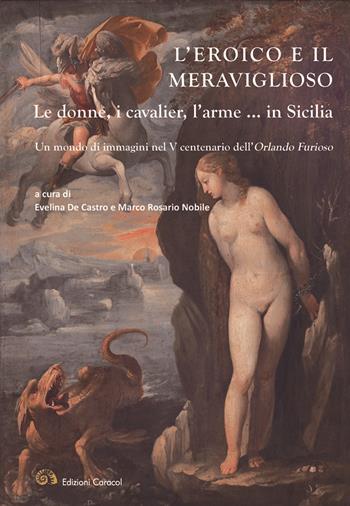 L'eroico e il meraviglioso. Le donne, i cavalier, l'arme... in Sicilia. Un mondo di immagini nel V centenario dell'Orlando Furioso. Ediz. illustrata  - Libro Edizioni Caracol 2018 | Libraccio.it