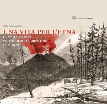 Una vita per l'Etna. Orazio Silvestri vulcanologo fiorentino (1835-1890) - Aldo Musumarra - Libro Caracol 2019 | Libraccio.it