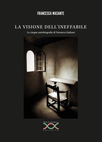 La visione dell'ineffabile. Le cinque autobiografie di Veronica Giuliani - Francesca Masante - Libro Paola Caramella Editrice 2018 | Libraccio.it