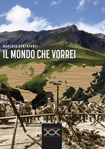 Il mondo che vorrei - Roberto Centofanti - Libro Paola Caramella Editrice 2020 | Libraccio.it