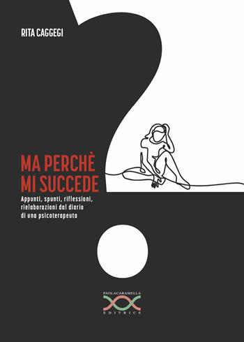 Ma perché mi succede? Appunti, spunti, riflessioni, rielaborazioni dal diario di una psicoterapeuta - Rita Caggegi - Libro Paola Caramella Editrice 2021 | Libraccio.it