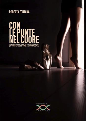 Con le punte nel cuore. Storia di bullismo e rinascita - Roberta Fontana - Libro Paola Caramella Editrice 2022 | Libraccio.it