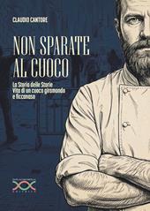 Non sparate al cuoco. La storia delle storie. Vita di un cuoco giramondo e ficcanaso