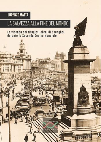 La salvezza alla fine del mondo. La vicenda dei rifugiati ebrei di Shanghai durante la Seconda guerra mondiale - Lorenzo Matta - Libro Paola Caramella Editrice 2023 | Libraccio.it