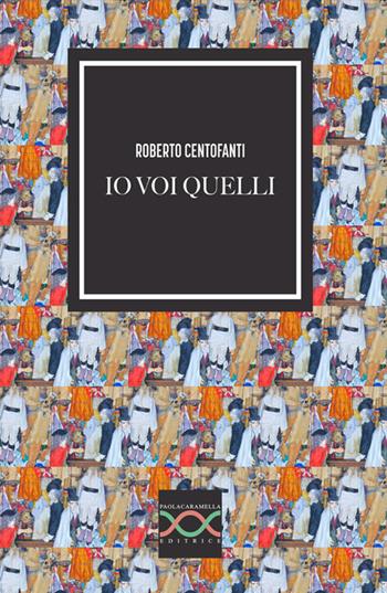 Io voi quelli - Roberto Centofanti - Libro Paola Caramella Editrice 2024 | Libraccio.it