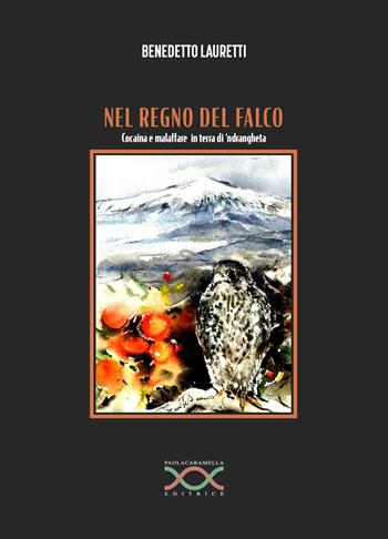Nel regno del falco. Cocaina e malaffare in terra di 'ndrangheta - Benedetto Lauretti - Libro Paola Caramella Editrice 2024 | Libraccio.it