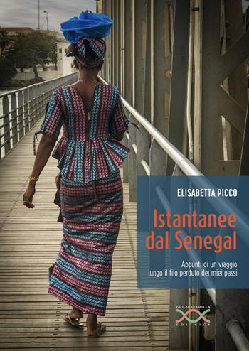 Istantanee dal Senegal. Appunti di un viaggio lungo il filo perduto dei miei passi - Elisabetta Picco - Libro Paola Caramella Editrice 2025 | Libraccio.it