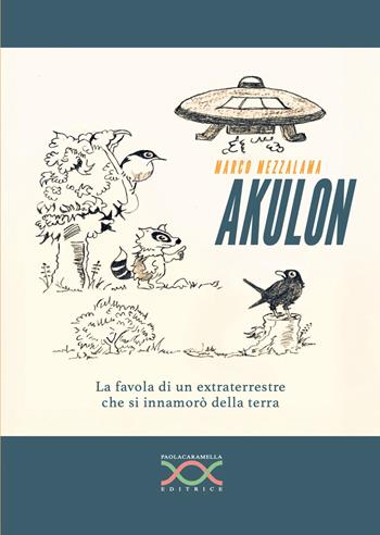 Akulon. La favola di un extraterrestre che si innamorò della terra - Marco Mezzalama - Libro Paola Caramella Editrice 2026 | Libraccio.it