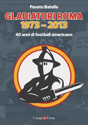 Gladiatori Roma 1973-2013. 40 anni di football americano - Fausto Batella - Libro Campi di Carta 2018 | Libraccio.it