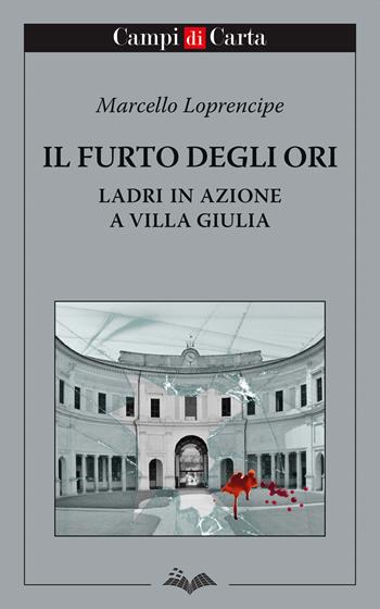 Il furto degli Ori. Ladri in azione a Villa Giulia - Marcello Loprencipe - Libro Campi di Carta 2020 | Libraccio.it