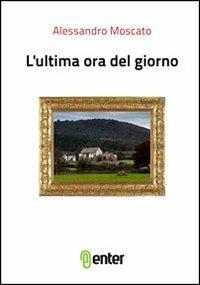 L' ultima ora del giorno - Alessandro Moscato - Libro Enter 2013 | Libraccio.it