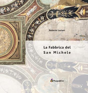 La fabbrica del San Michele - Roberto Luciani - Libro Prospettive Edizioni 2014 | Libraccio.it