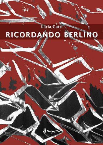 Ricordando Berlino - Ilaria Gatti - Libro Prospettive Edizioni 2015 | Libraccio.it