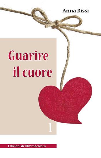 Guarire il cuore. Vol. 1 - Anna Bissi - Libro Edizioni Immacolata 2015 | Libraccio.it