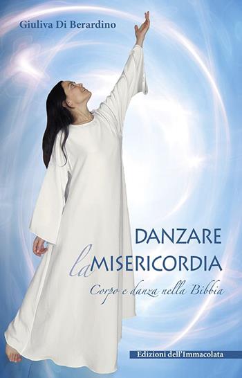 Danzare la misericordia. Corpo e danza nella Bibbia - Giuliva Di Berardino - Libro Edizioni Immacolata 2016 | Libraccio.it