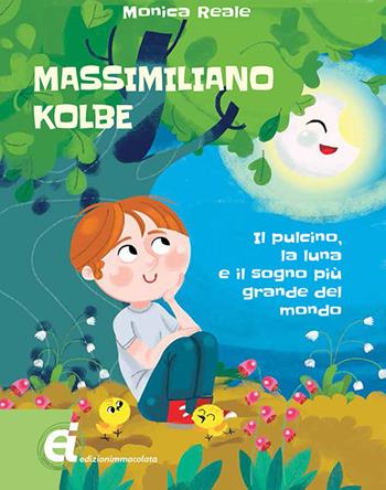 Massimiliano Kolbe. Il pulcino, la luna e il sogno più grande del mondo - Monica Reale - Libro Edizioni Immacolata 2018 | Libraccio.it