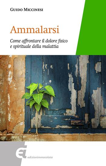 Ammalarsi. Come affrontare il dolore fisico e spirituale della malattia - Guido Miccinesi - Libro Edizioni Immacolata 2018 | Libraccio.it