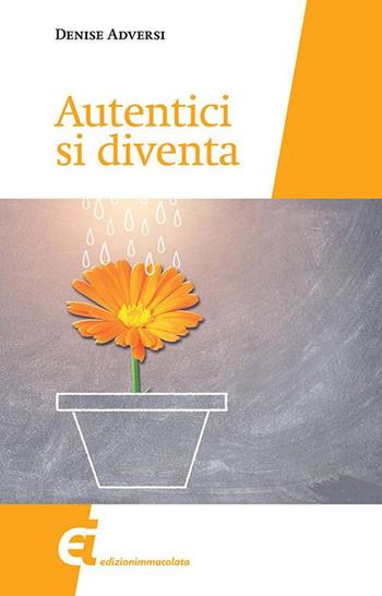 Autentici si diventa - Denise Adversi - Libro Edizioni Immacolata 2020 | Libraccio.it