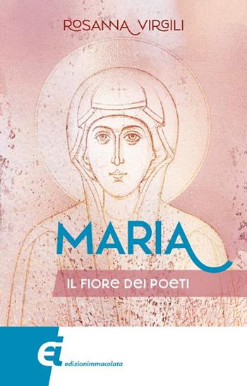 Maria. Il fiore dei poeti - Rosanna Virgili - Libro Edizioni Immacolata 2024 | Libraccio.it