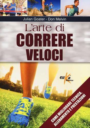 L' arte di correre veloci. Come migliorare tecnica, allenamento e prestazioni - Julian Goater, Don Melvin - Libro Elika 2014 | Libraccio.it