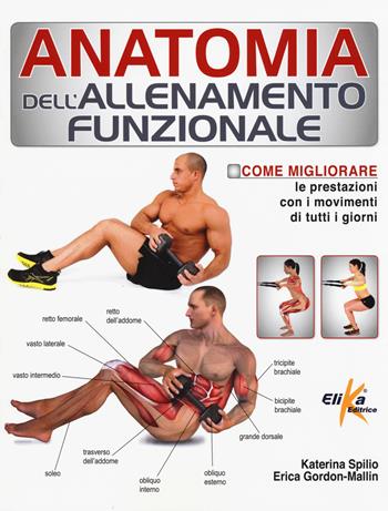Anatomia dell'allenamento funzionale. Come migliorare le prestazioni con i movimenti di tutti i giorni - Katerina Spilio, Erica Gordon-Mallin - Libro Elika 2015 | Libraccio.it