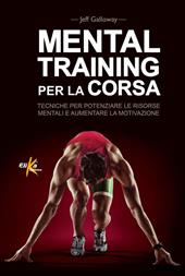 Mental training per la corsa. Tecniche per potenziare le risorse mentali e aumentare la motivazione