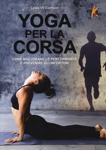 Yoga per la corsa. Come migliorare le performance e prevenire gli infortuni - Lexie Williamson - Libro Elika 2015 | Libraccio.it