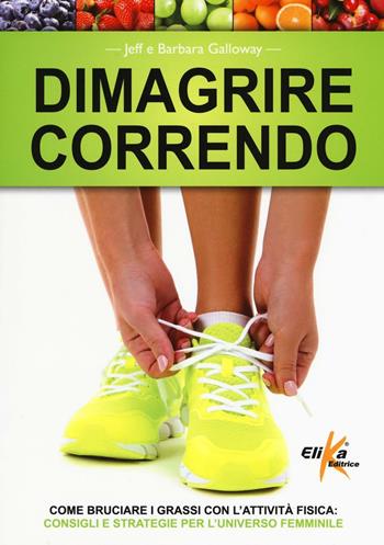 Dimagrire correndo. Come bruciare i grassi con l'attività fisica. Consigli e strategie per l'universo femminile - Jeff Galloway, Barbara Galloway - Libro Elika 2016 | Libraccio.it