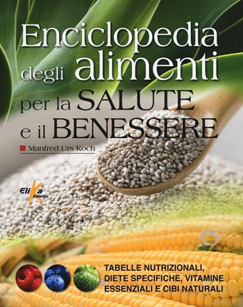 Enciclopedia degli alimenti per la salute e il benessere. Tabelle nutrizionali, diete specifiche, vitamine essenziali e cibi naturali - Manfred Urs Koch - Libro Elika 2016 | Libraccio.it
