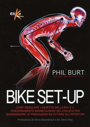 Bike set-up. Come regolare l'assetto della bici e il posizionamento biomeccanico del ciclista per massimizzare le prestazioni ed evitare gli infortuni - Phil Burt - Libro Elika 2016 | Libraccio.it