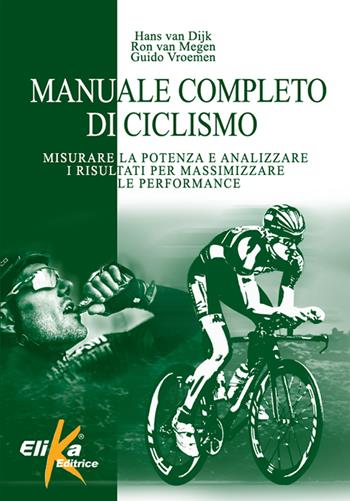 Manuale completo di ciclismo. Misurare la potenza e analizzare i risultati per massimizzare le performance - Hans Van Dijk, Ron Van Megen, Guido Vroemen - Libro Elika 2018 | Libraccio.it