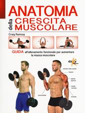 Anatomia della crescita muscolare. Guida all'allenamento funzionale per aumentare la massa muscolare. Ediz. a colori