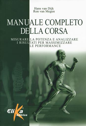 Manuale completo della corsa. Misurare la potenza e analizzare i risultati per massimizzare le performance - Hans Van Dijk, Ron Van Megen - Libro Elika 2019, I grandi manuali dello sport | Libraccio.it