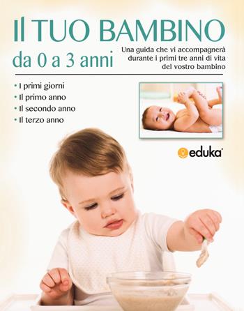 Il tuo bambino da 0 a 3 anni. Una guida che vi accompagnerà durante i primi tre anni di vita del vostro bambino  - Libro Elika 2019, Eduka | Libraccio.it
