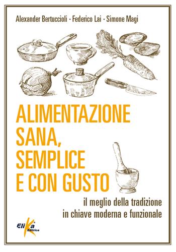 Alimentazione sana, semplice e con gusto. Il meglio della tradizione in chiave moderna e funzionale - Alexander Bertuccioli, Federico Lai, Simone Magi - Libro Elika 2021 | Libraccio.it
