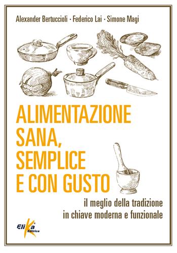 Alimentazione sana, semplice e con gusto. Il meglio della tradizione in chiave moderna e funzionale - Alexander Bertuccioli, Federico Lai, Simone Magi - Libro Elika 2021 | Libraccio.it