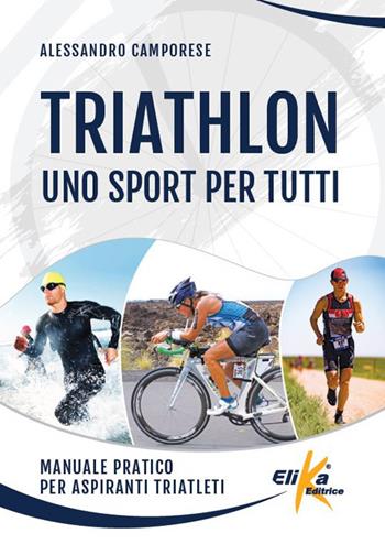 Triathlon: uno sport per tutti. Manuale pratico per aspiranti triatleti - Alessandro Camporese - Libro Elika 2021, Manuali pratici sportivi | Libraccio.it