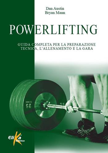 Powerlifting. Guida completa per la preparazione tecnica, l'allenamento e la gara - Dan Austin, Bryan Mann - Libro Elika 2022 | Libraccio.it
