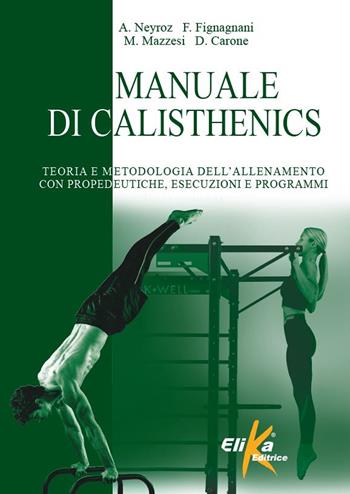 Manuale di calisthenics. Teoria e metodologia dell'allenamento con propedeutiche, esecuzioni e programmi - Andrea Neyroz, Federico Fignagnani, Marco Mazzesi - Libro Elika 2022, I grandi manuali dello sport | Libraccio.it