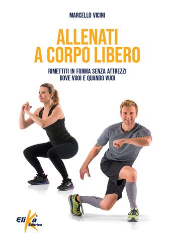 Allenati a corpo libero. Rimettiti in forma senza attrezzi dove vuoi e quando vuoi - Marcello Vicini - Libro Elika 2023, Manuali pratici sportivi | Libraccio.it