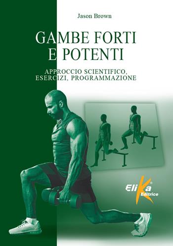 Gambe forti e potenti. Approccio scientifico, esercizi, programmazione - Jason Brown - Libro Elika 2024, I grandi manuali dello sport | Libraccio.it